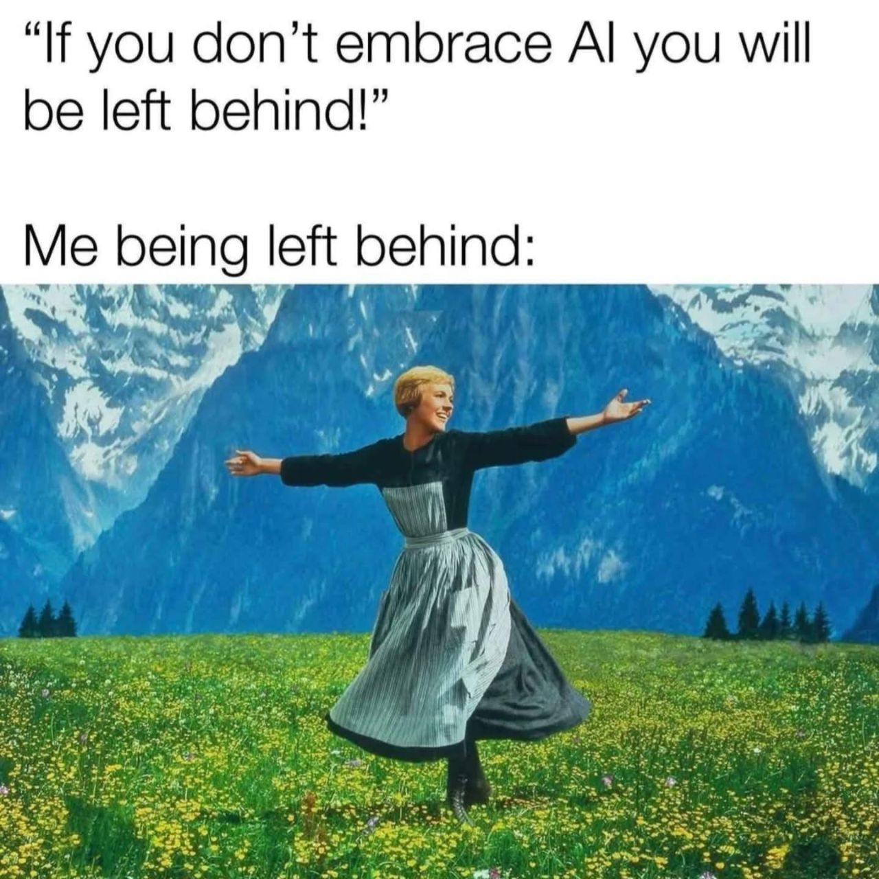 Meme, oben Text: ' "if you don't embrace AI, you will be left behind!"

Me being left behind:'

Darunter ein Frame aus "Sound of Music", eine junge blonde Frau mit Dirndl tanzt freudig auf einer Wiese vor hohen Bergen.